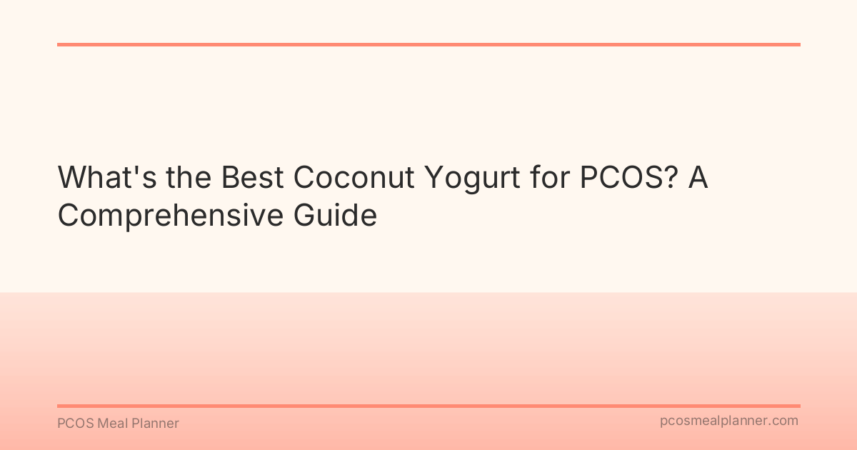 What's the Best Coconut Yogurt for PCOS? A Comprehensive Guide - PCOS Meal Planner Guide