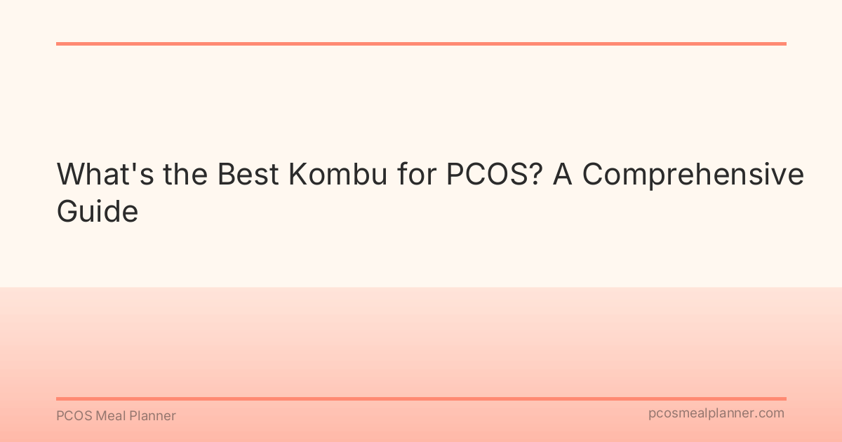 What's the Best Kombu for PCOS? A Comprehensive Guide - PCOS Meal Planner Guide