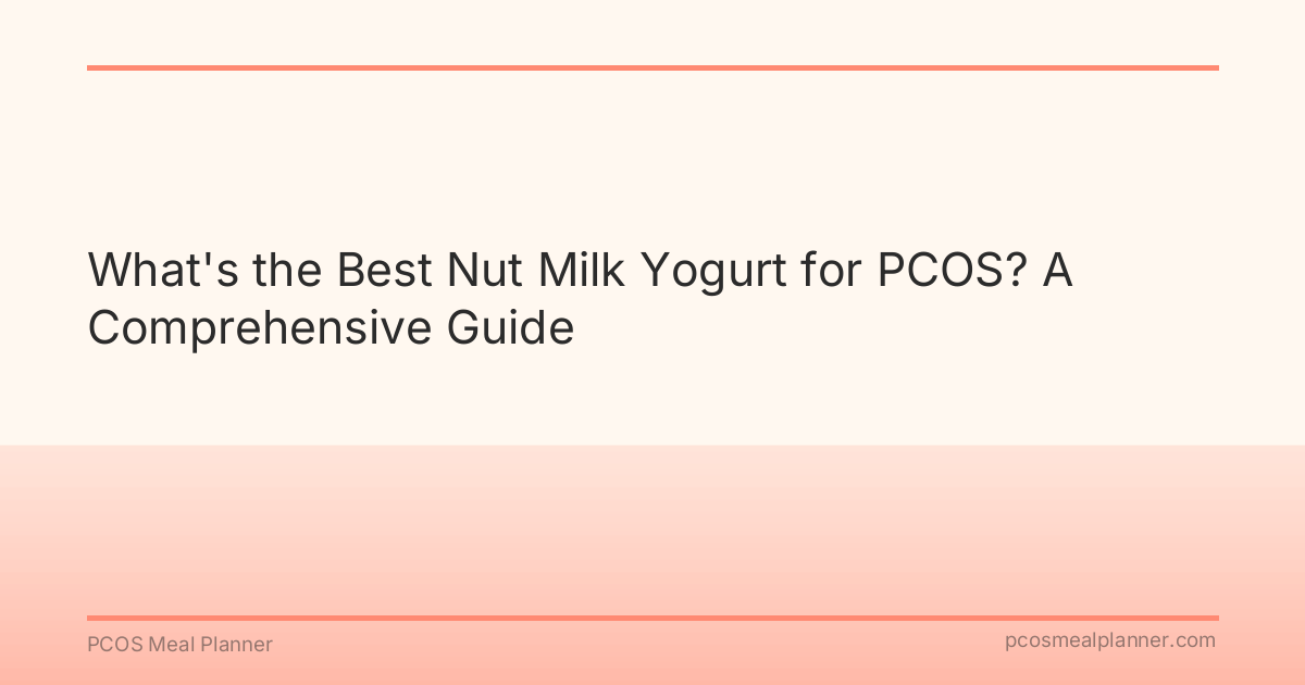 What's the Best Nut Milk Yogurt for PCOS? A Comprehensive Guide - PCOS Meal Planner Guide