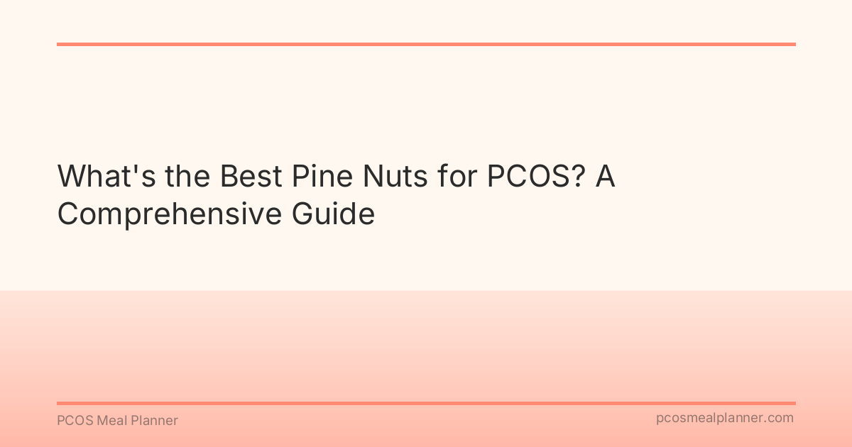 What's the Best Pine Nuts for PCOS? A Comprehensive Guide - PCOS Meal Planner Guide