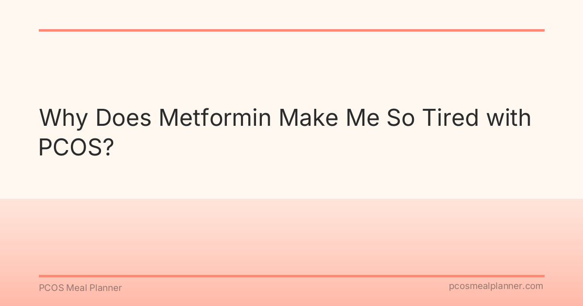Why Does Metformin Make Me So Tired with PCOS? - PCOS Meal Planner Guide