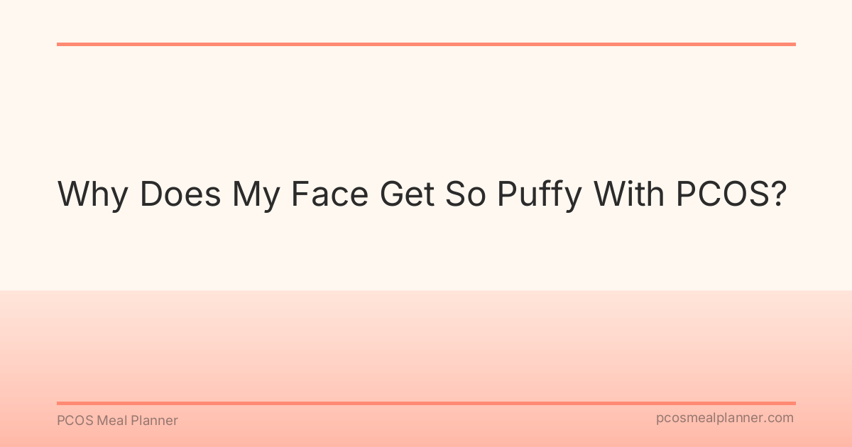Why Does My Face Get So Puffy With PCOS? - PCOS Meal Planner Guide