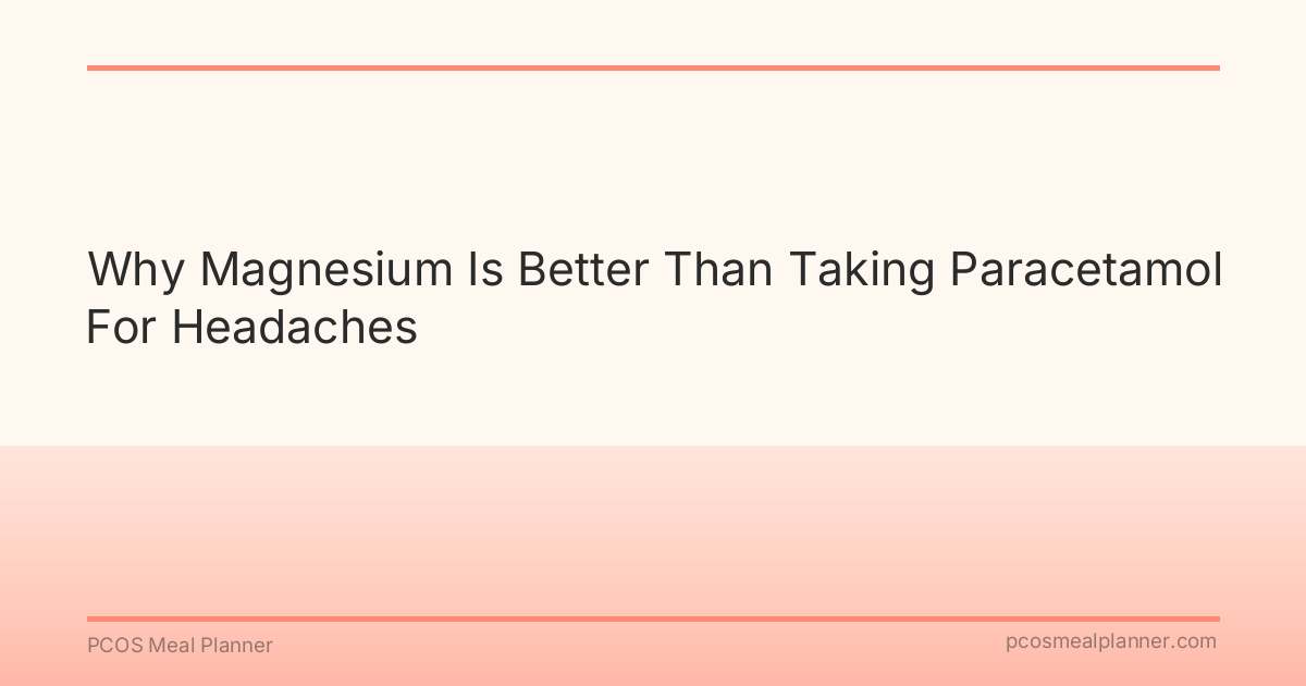 Why Magnesium Is Better Than Taking Paracetamol For Headaches - PCOS Meal Planner Guide