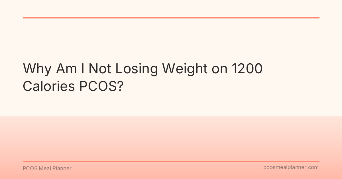 Why Am I Not Losing Weight on 1200 Calories PCOS? - PCOS Meal Planner Guide