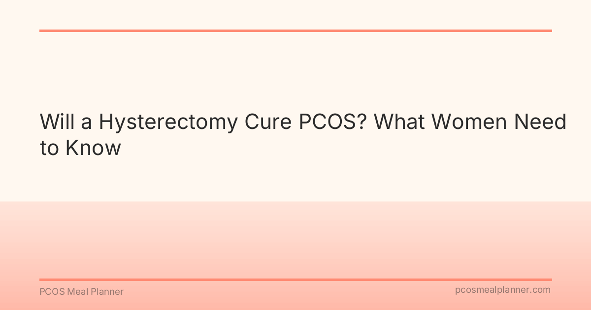 Will a Hysterectomy Cure PCOS? What Women Need to Know - PCOS Meal Planner Guide